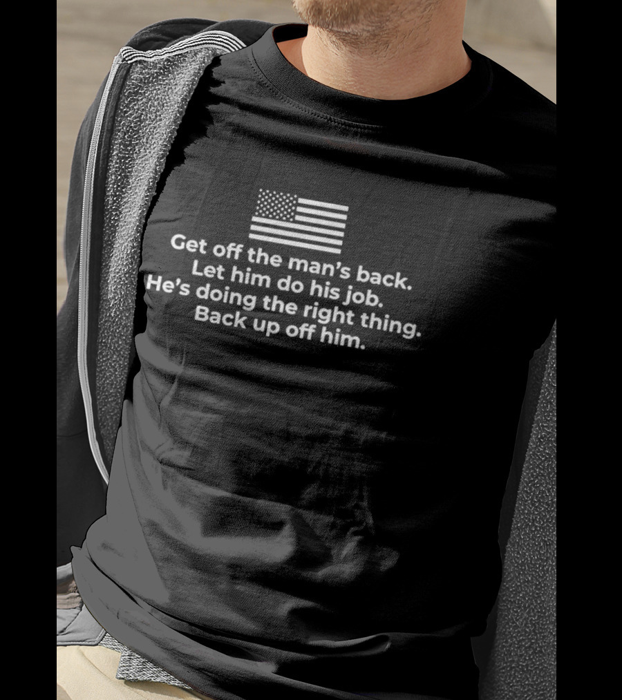 Get Off The Man's Back Let Him Do His Job He's Doing The Right Thing Back Up Off Him Flag T-Shirt