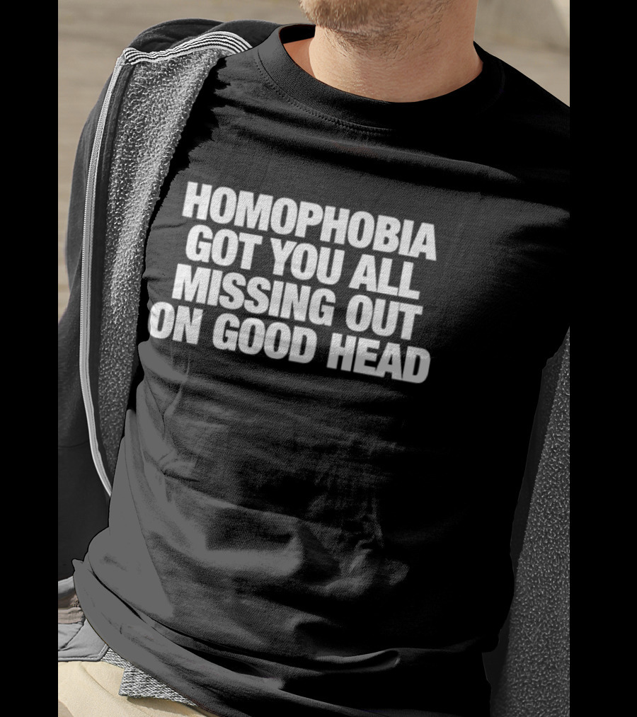 Homophobia Got You All Missing Out On Good Head Message T-Shirt