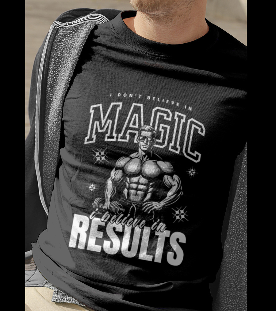 I Don't Believe In Magic I Believe In Results Bodybuilder Fitness Motivation T-Shirt