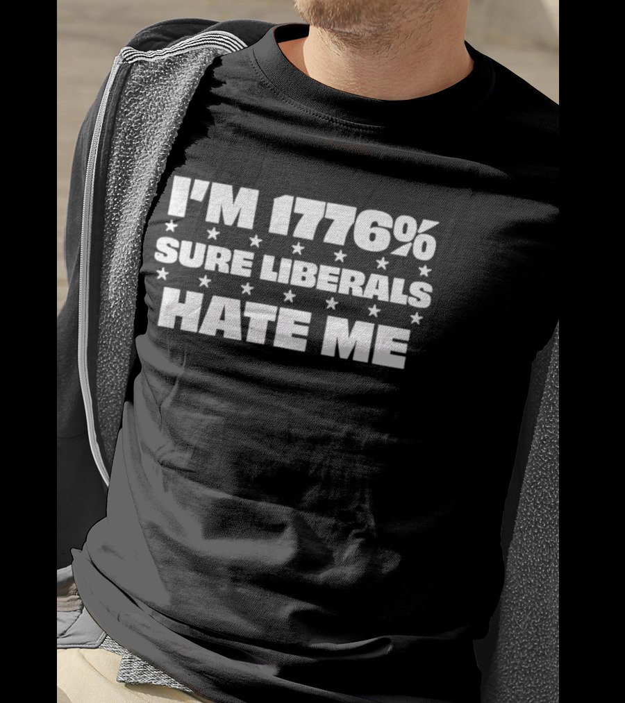 I'm 1776% Sure Liberals Hate Me Stars T-Shirt