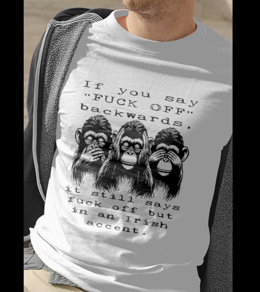 If You Say FUCK OFF Backwards It Still Says Fuck Off In An Irish Accent Monkey T-Shirt
