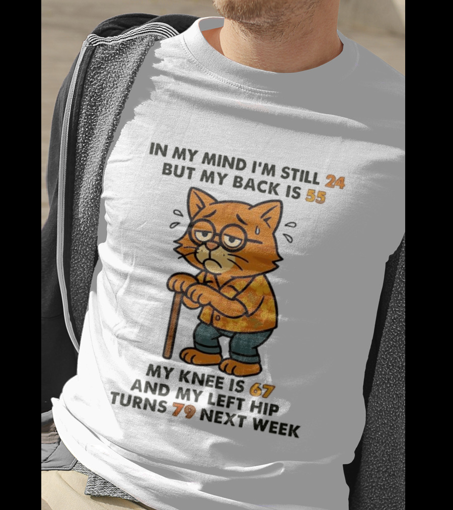 In My Mind I'm Still 24 Cat My Back Is 55 Knee Is 67 Hip Turns 79 Next Week T-Shirt