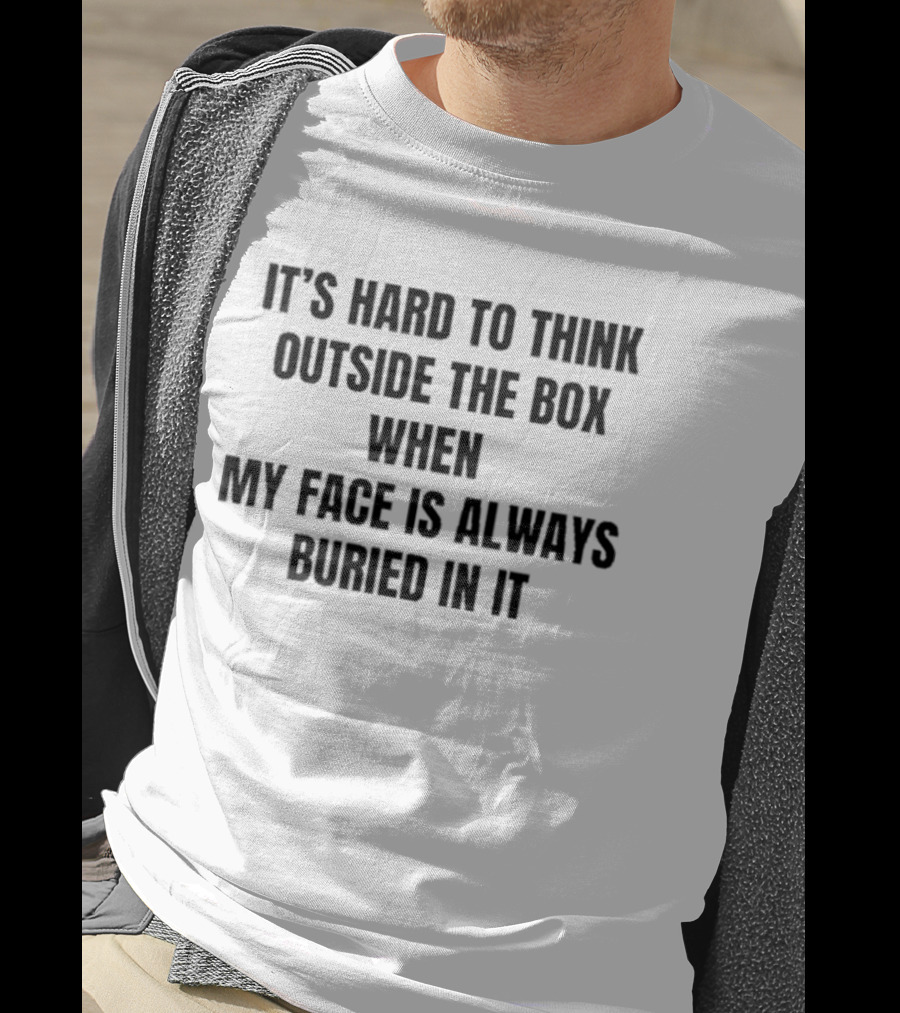 It's Hard To Think Outside The Box When My Face Is Buried In It Witty T-Shirt