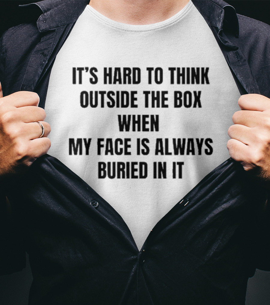 It's Hard To Think Outside The Box When My Face Is Buried In It Witty T-Shirt