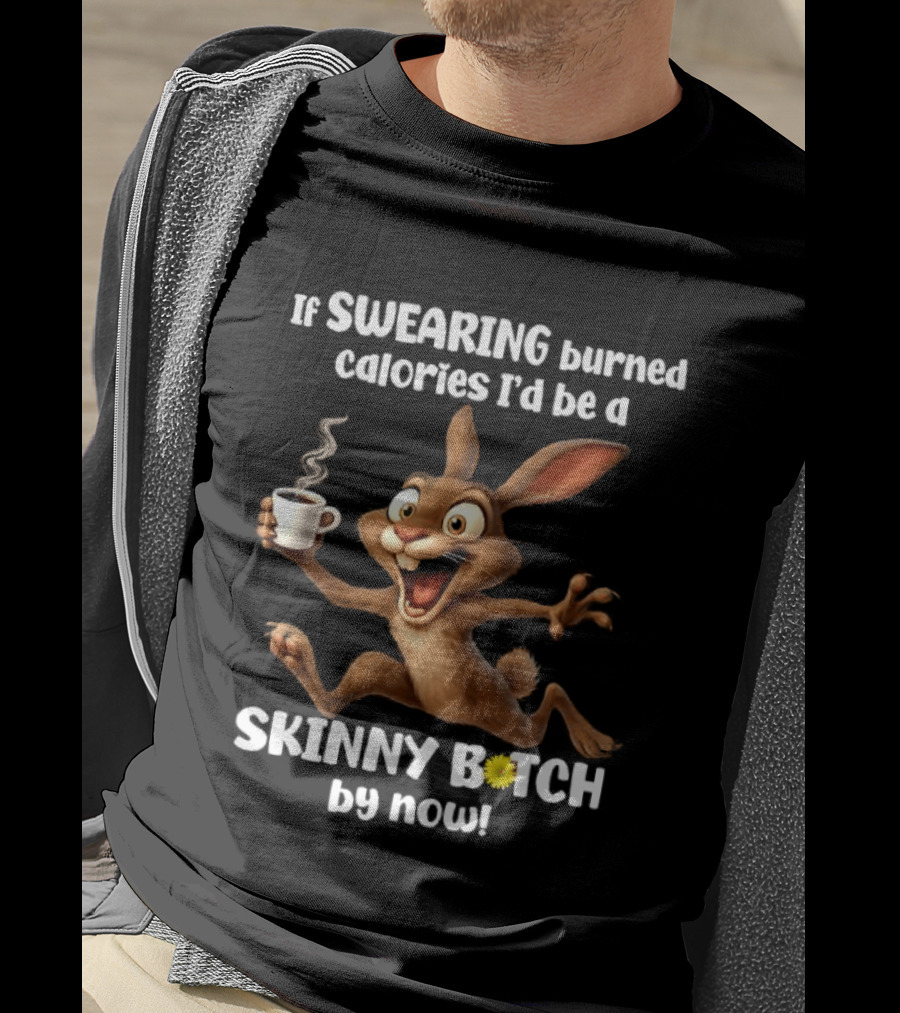 If Swearing Burned Calories I'd Be A Skinny Bitch By Now Bunny Coffee Humor T-Shirt