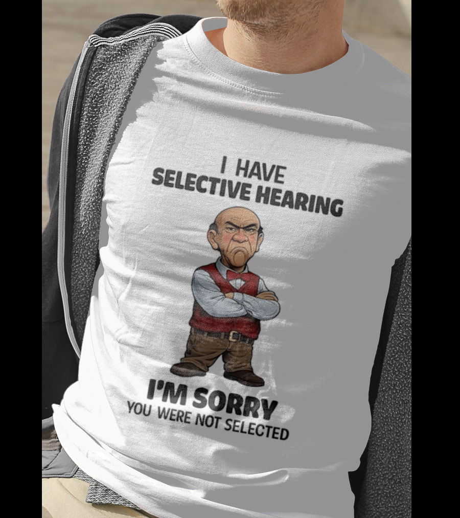 Walter I Have Selective Hearing I'm Sorry You Were Not Selected T-Shirt