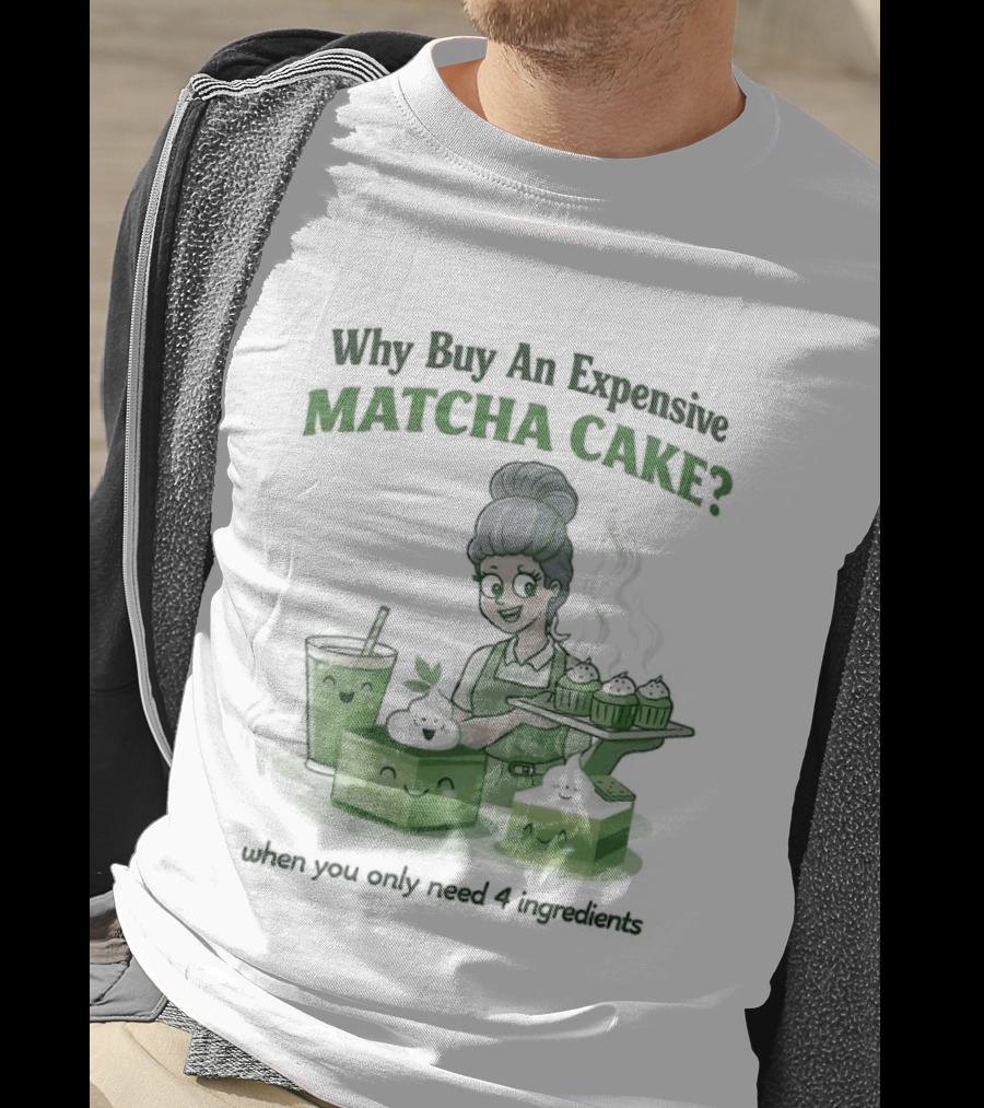 Why Buy An Expensive Matcha Cake When You Only Need Flour Water T-Shirt