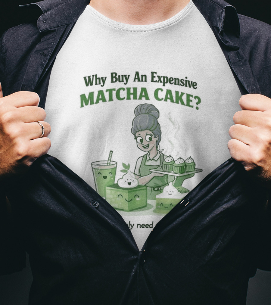 Why Buy An Expensive Matcha Cake When You Only Need Flour Water T-Shirt