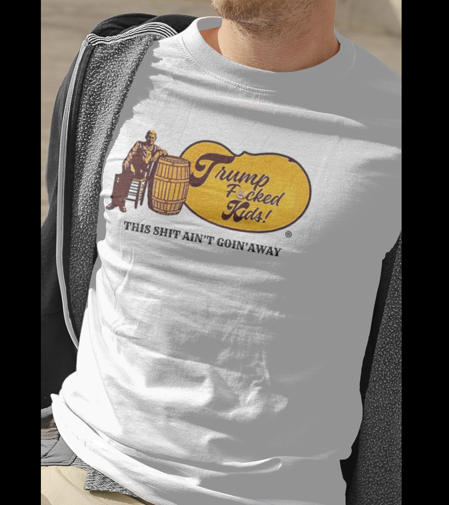 Trump Fucked Kids This Shit Ain't Goin' Away Cracker Barrel T-Shirt
