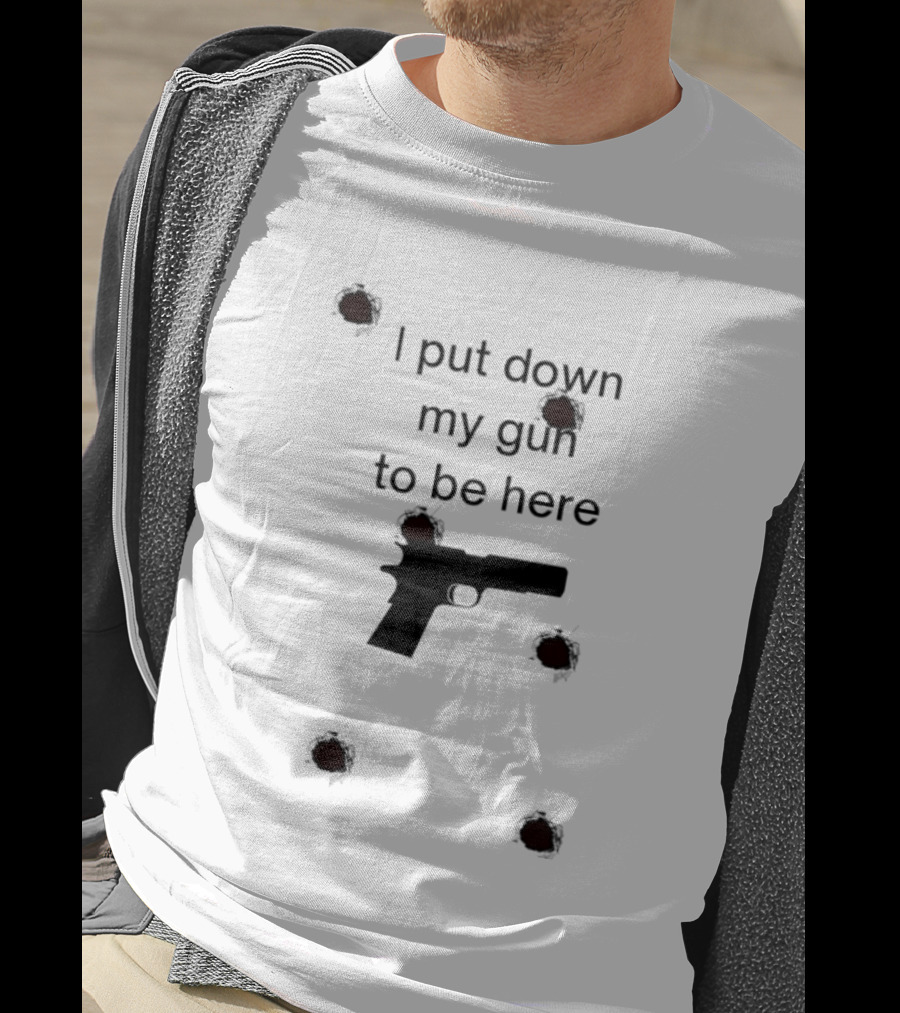 I Put Down My Gun To Be Here Bullet Holes T-Shirt