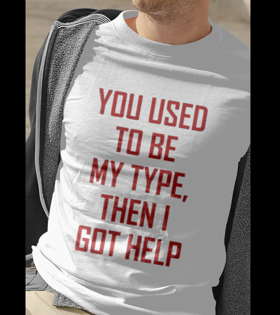 You Used To Be My Type Then I Got Help T-Shirt