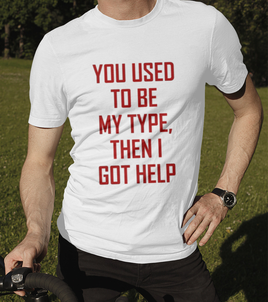 You Used To Be My Type Then I Got Help T-Shirt