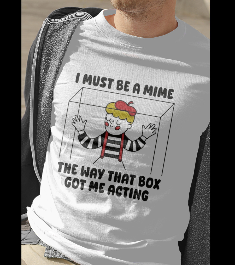 I Must Be A Mime Box Got Me Acting Pun Joke T-Shirt