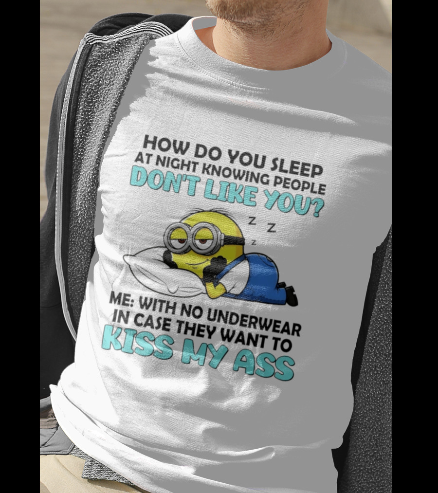 How Do You Sleep At Night Knowing People Don't Like You Minion Me With No Underwear In Case They Want To Kiss My Ass T-Shirt