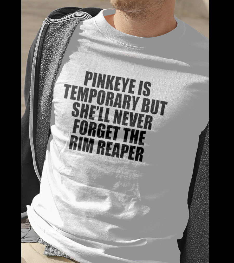 Pinkeye Is Temporary She'll Never Forget The Rim Reaper T-Shirt