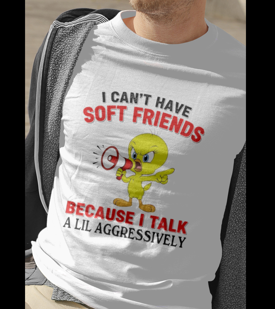 I Can't Have Soft Friends Tweety Bird Because I Talk A Lil Aggressively T-Shirt