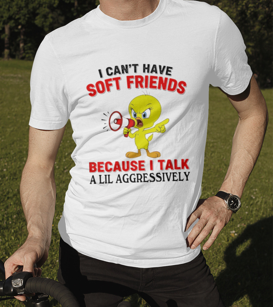 I Can't Have Soft Friends Tweety Bird Because I Talk A Lil Aggressively T-Shirt