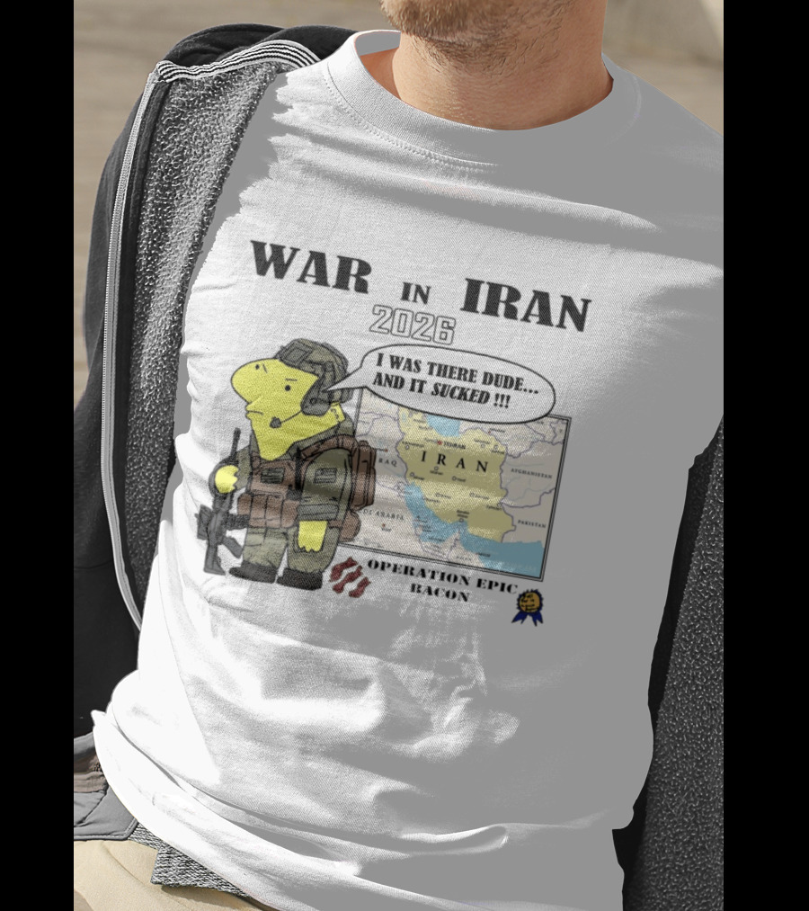 War In Iran 2026 Operation Epic Bacon I Was There Dude And It Sucked T-Shirt