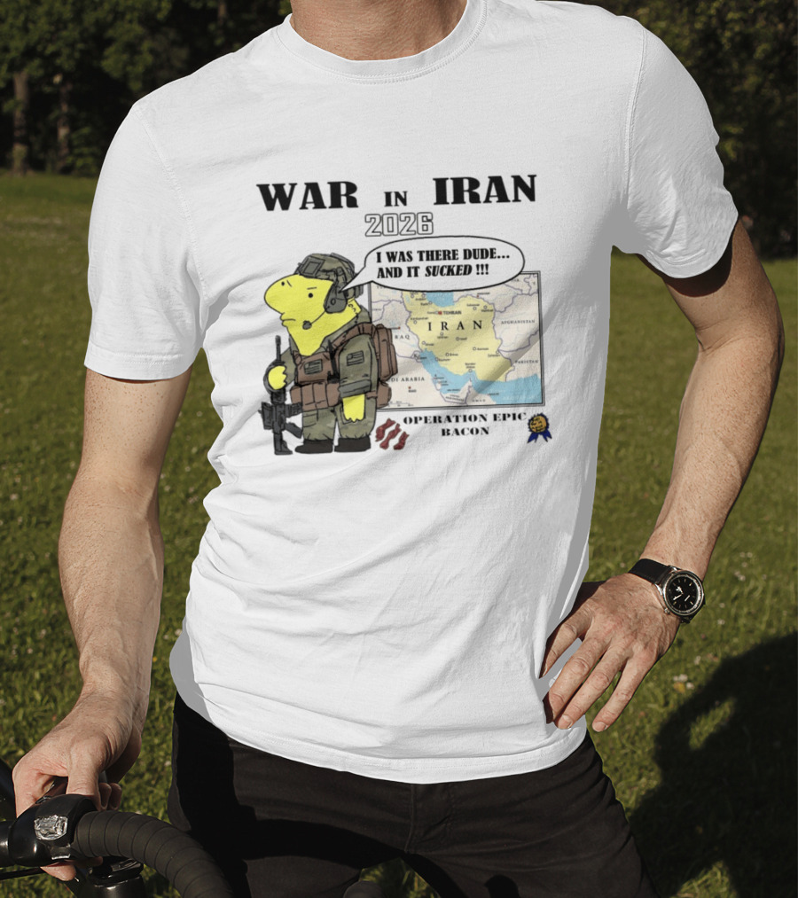 War In Iran 2026 Operation Epic Bacon I Was There Dude And It Sucked T-Shirt