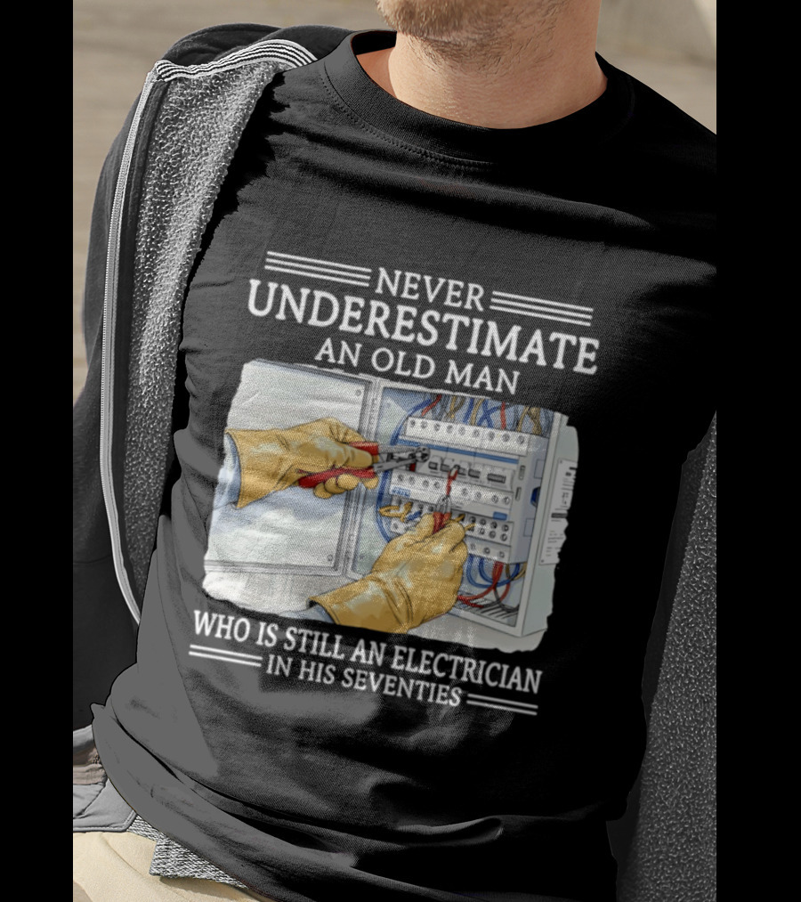 Never Underestimate An Old Man Electrician Still Working In His Seventies T-Shirt