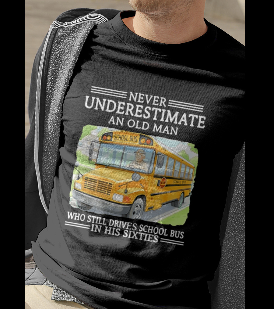 Never Underestimate An Old Man Who Still Drives School Bus In His Sixties T-Shirt