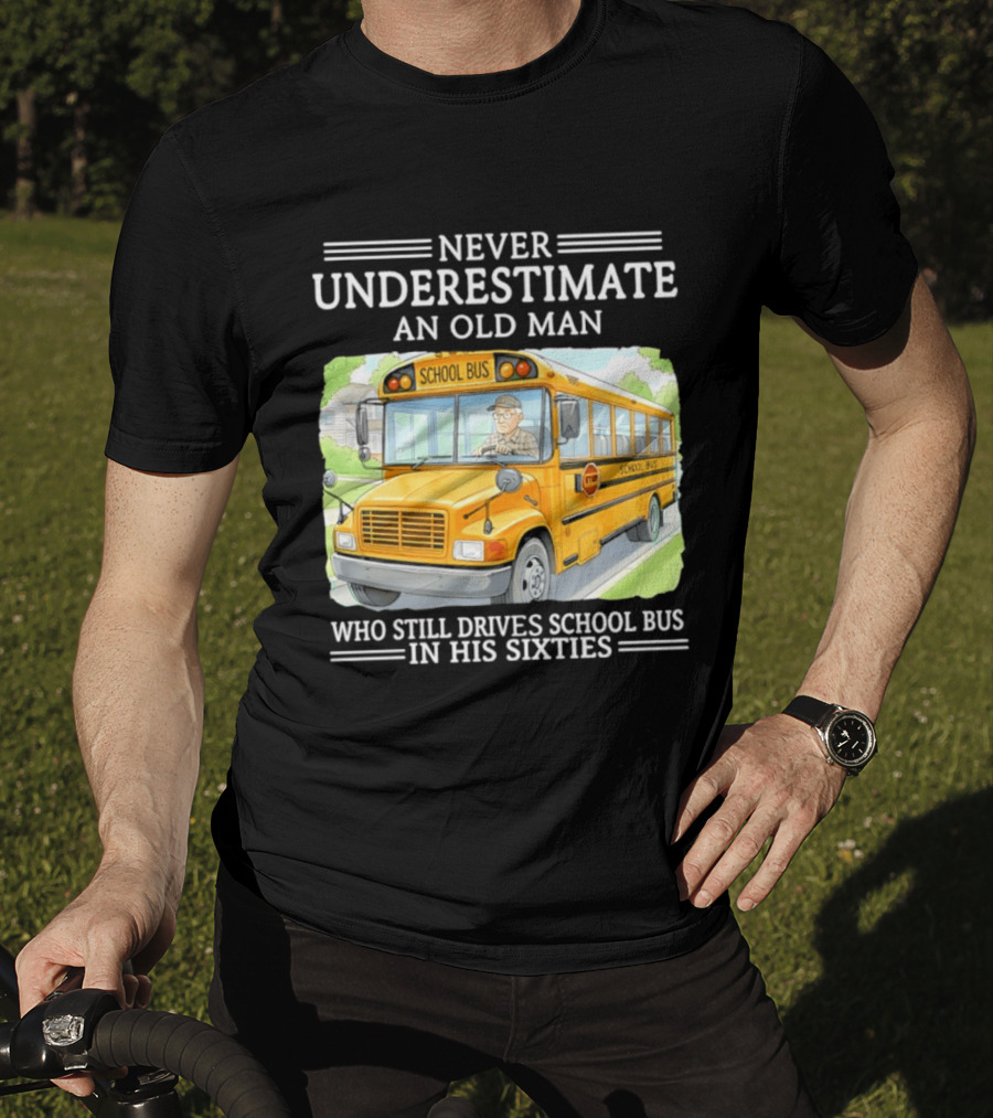 Never Underestimate An Old Man Who Still Drives School Bus In His Sixties T-Shirt