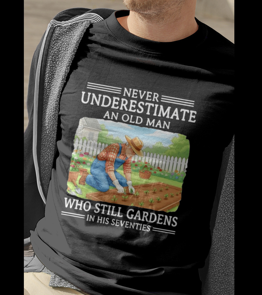 Never Underestimate An Old Man Who Still Gardens In His Seventies T-Shirt