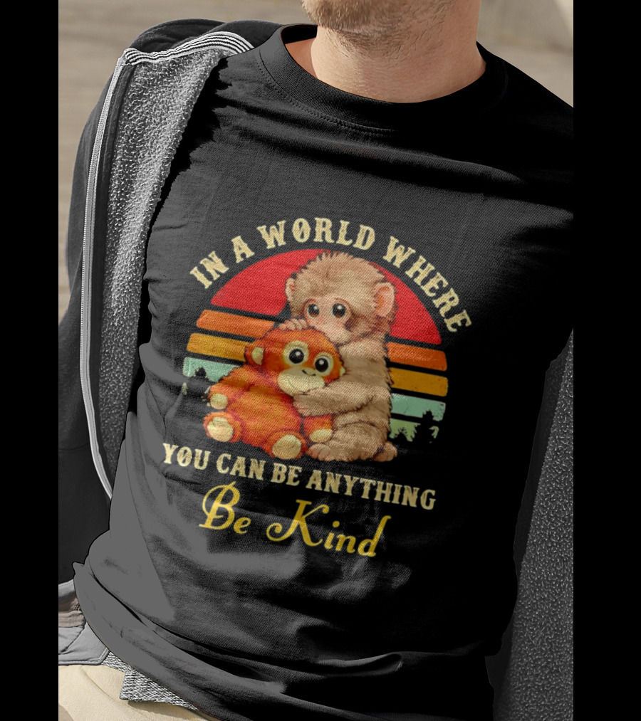 In A World Where You Can Be Anything Be Kind Baby Monkey Hugging Stuffed Toy T-Shirt
