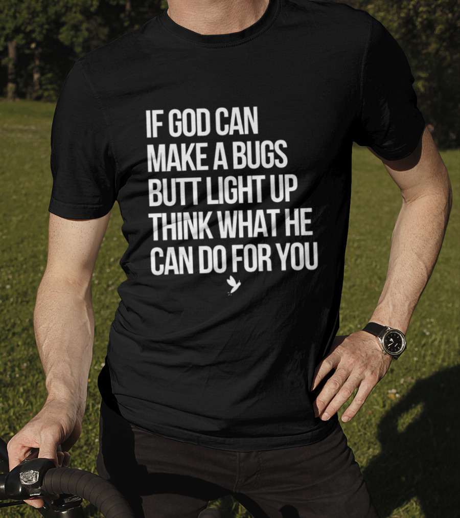 If God Can Make A Bugs Butt Light Up Think What He Can Do For You T-Shirt