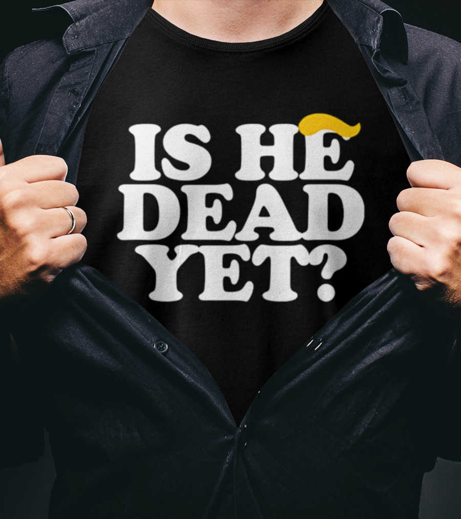 Is He Dead Yet Trump Hair 2026 Political Humor T-Shirt