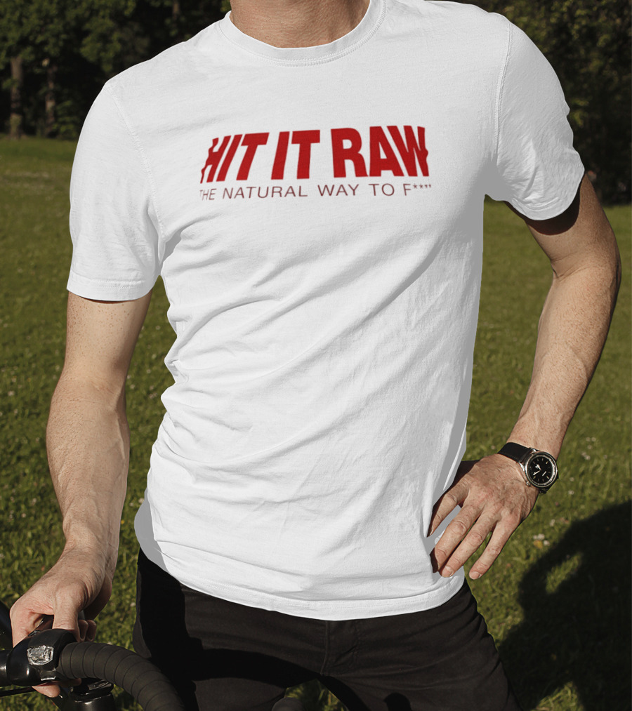 Hit It Raw The Natural Way To F*** T-Shirt