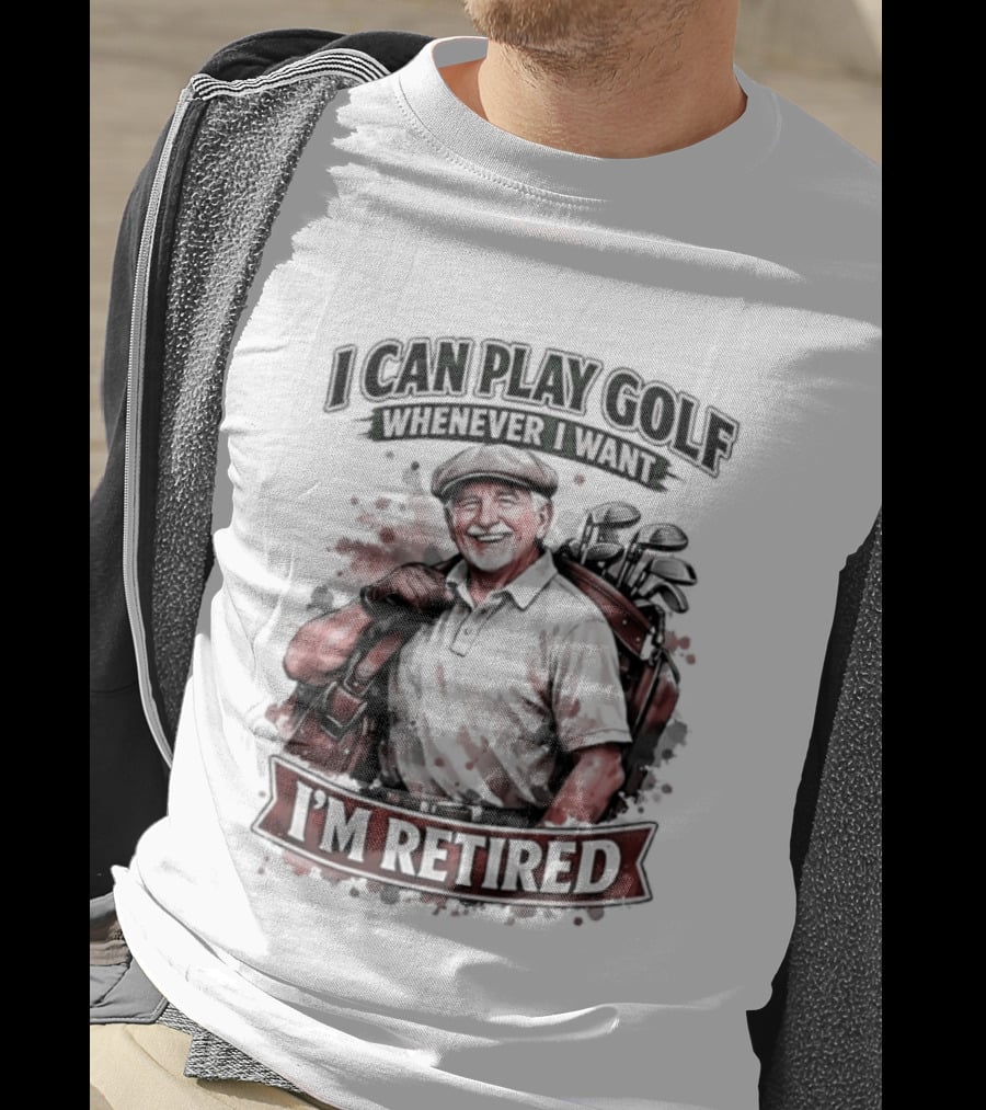 I Can Play Golf Whenever I Want I'm Retired T-Shirt