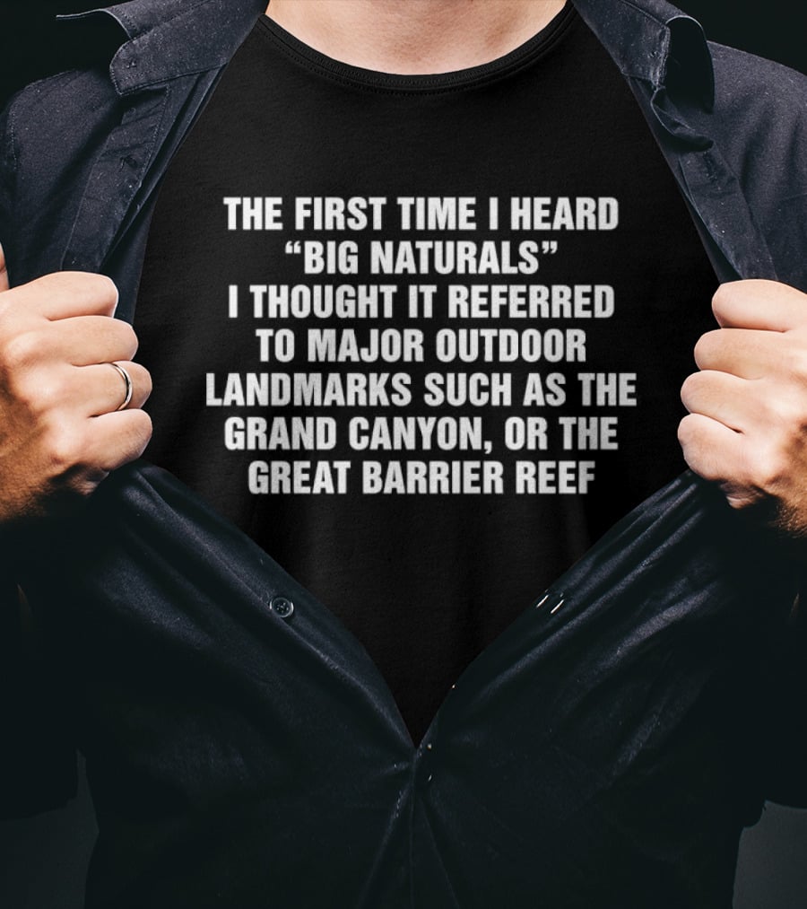 The First Time I Heard Big Naturals I Thought It Referred To Major Outdoor Landmarks Such As The Grand Canyon Or The Great Barrier Reef T-Shirt