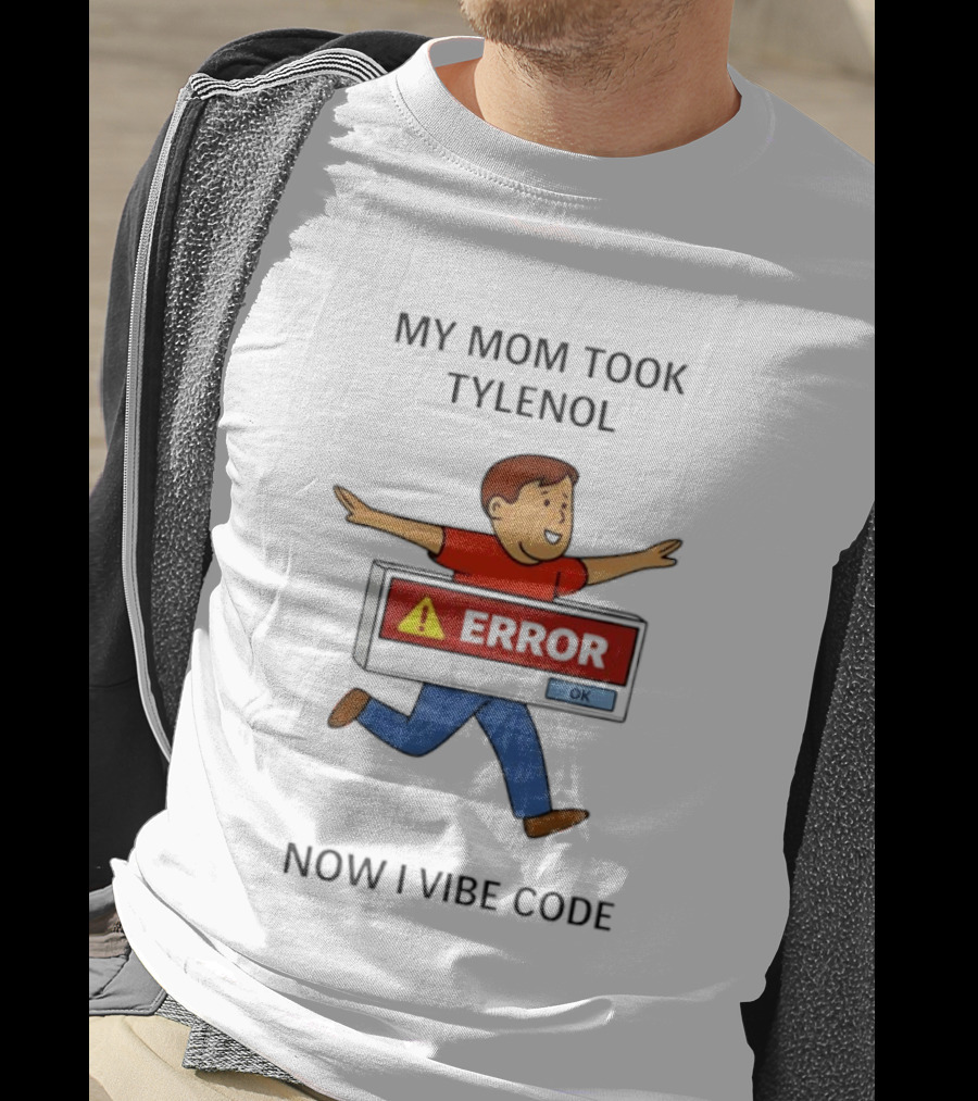 My Mom Took Tylenol Error Now I Vibe Code T-Shirt