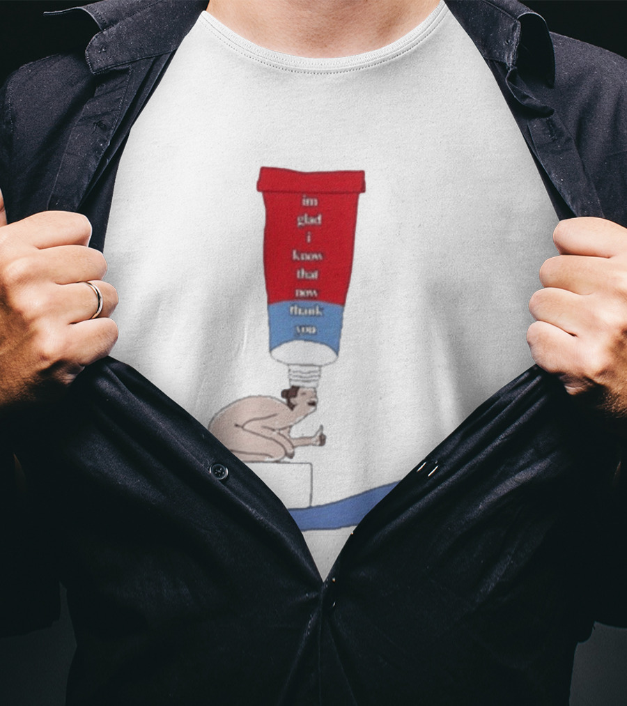 I'm Glad I Know That Now Thank You Toothpaste Lady Unique Humor T-Shirt