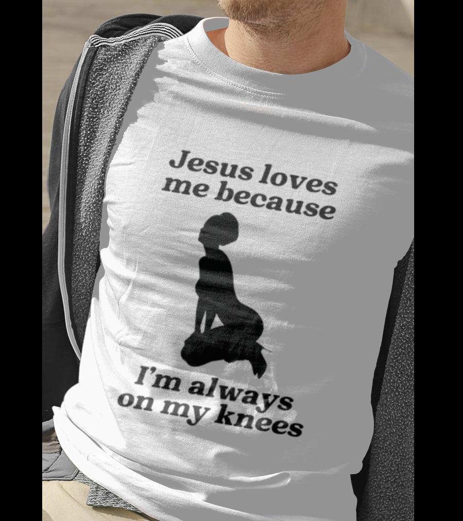 Jesus Loves Me Because I'm Always On My Knees T-Shirt