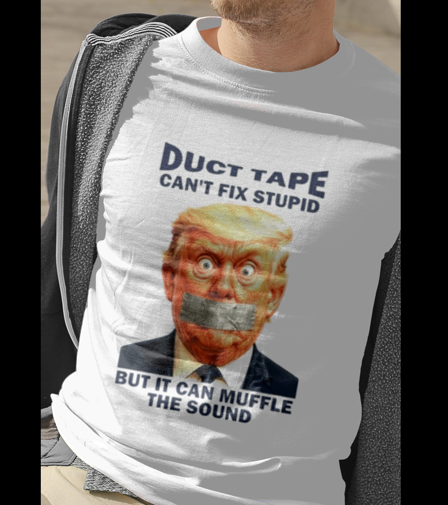 Duct Tape Can't Fix Stupid But It Can Muffle The Sound Trump T-Shirt