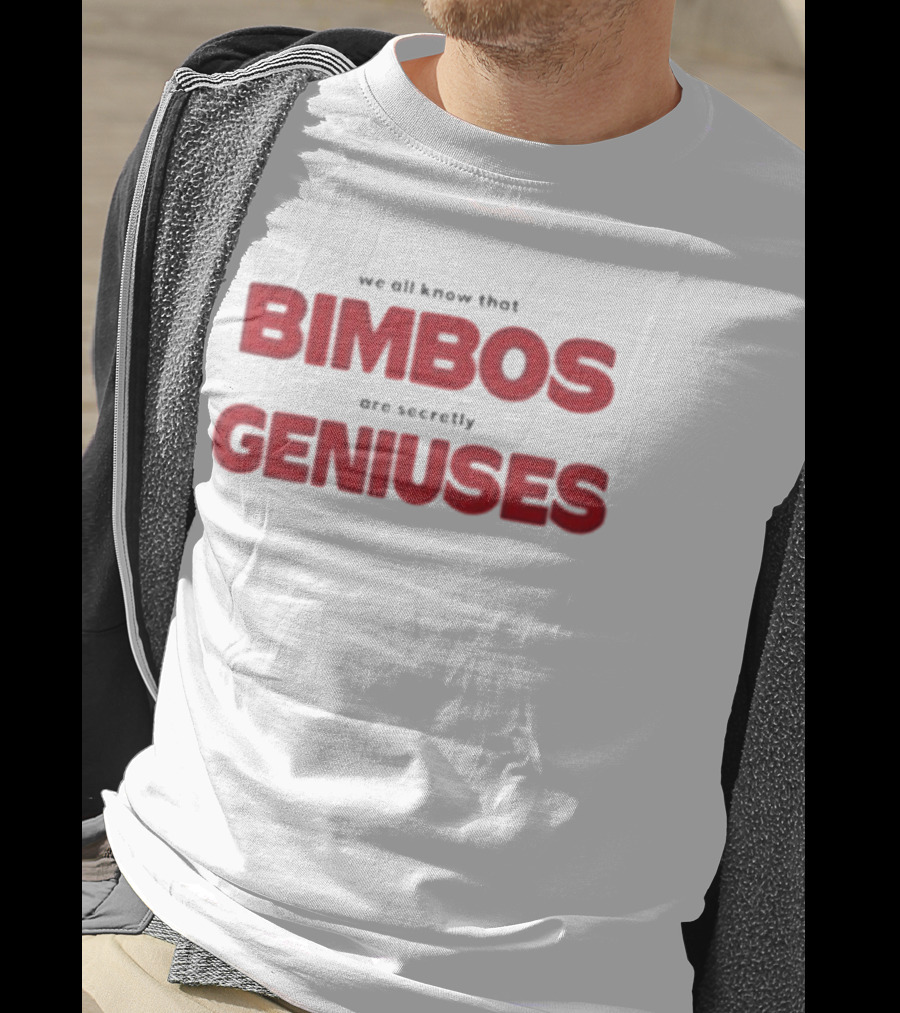We All Know That Bimbos Are Secretly Geniuses T-Shirt