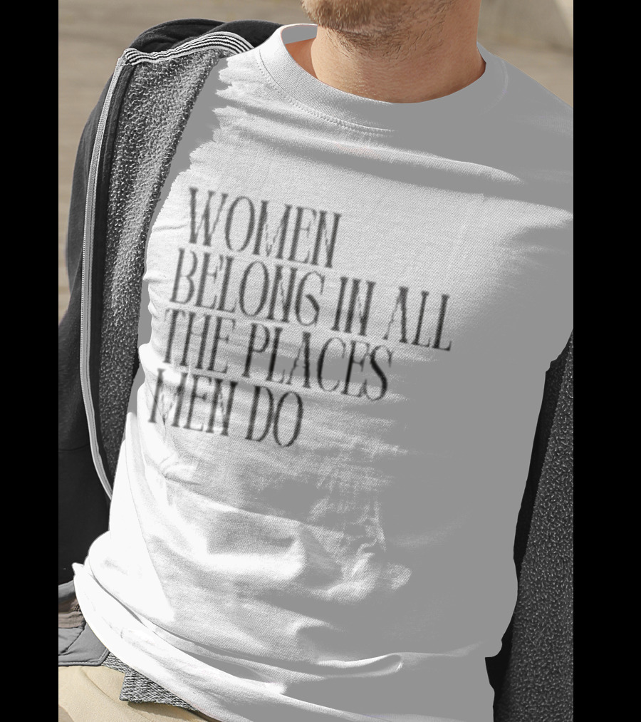 Women Belong In All The Places Men Do Empowerment T-Shirt
