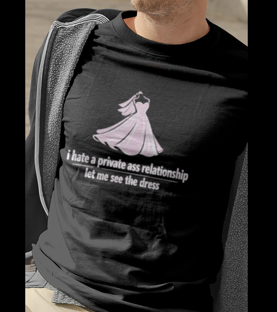 I Hate A Private Ass Relationship Let Me See The Dress T-Shirt