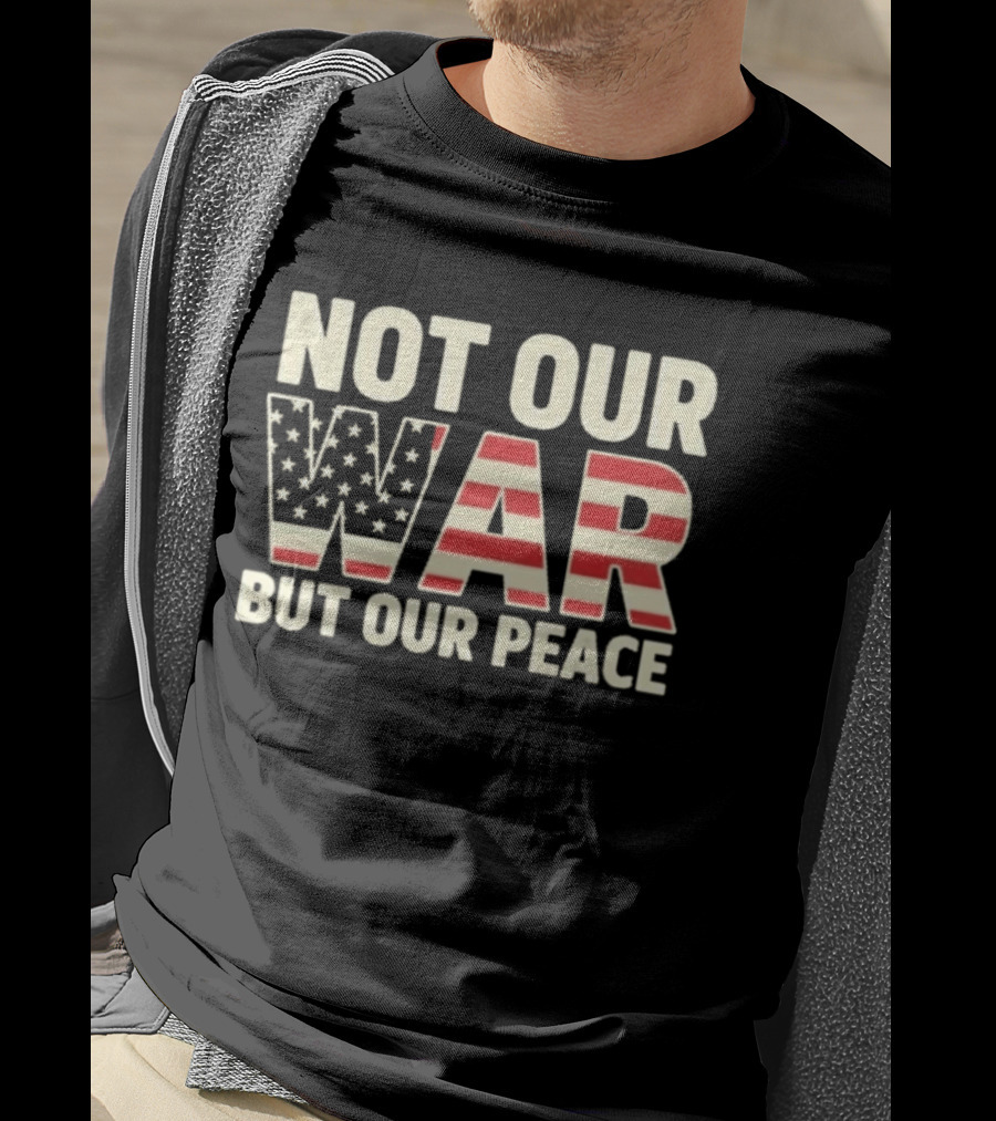 Not Our War But Our Peace American Flag Stars And Stripes T-Shirt