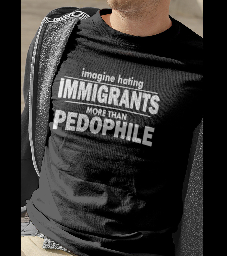 Imagine Hating Immigrants More Than Pedophile T-Shirt