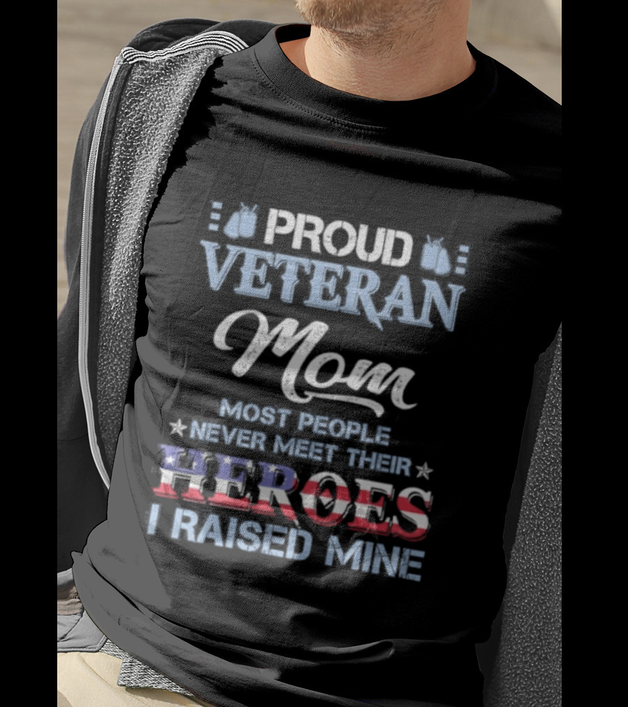 Proud Veteran Mom Most People Never Meet Their Heroes I Raised Mine T-Shirt