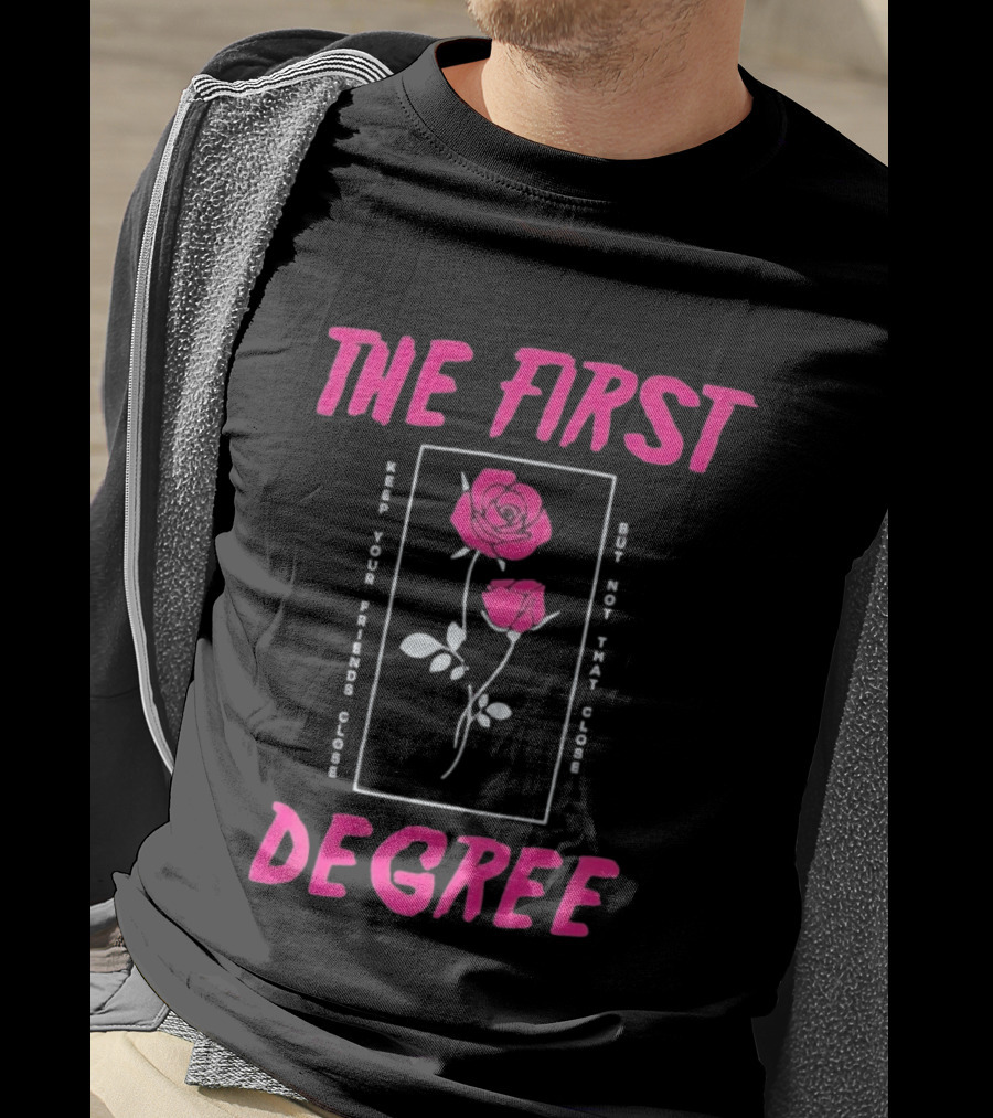 The First Degree Roses Keep Your Friends Close But Not That Close T-Shirt