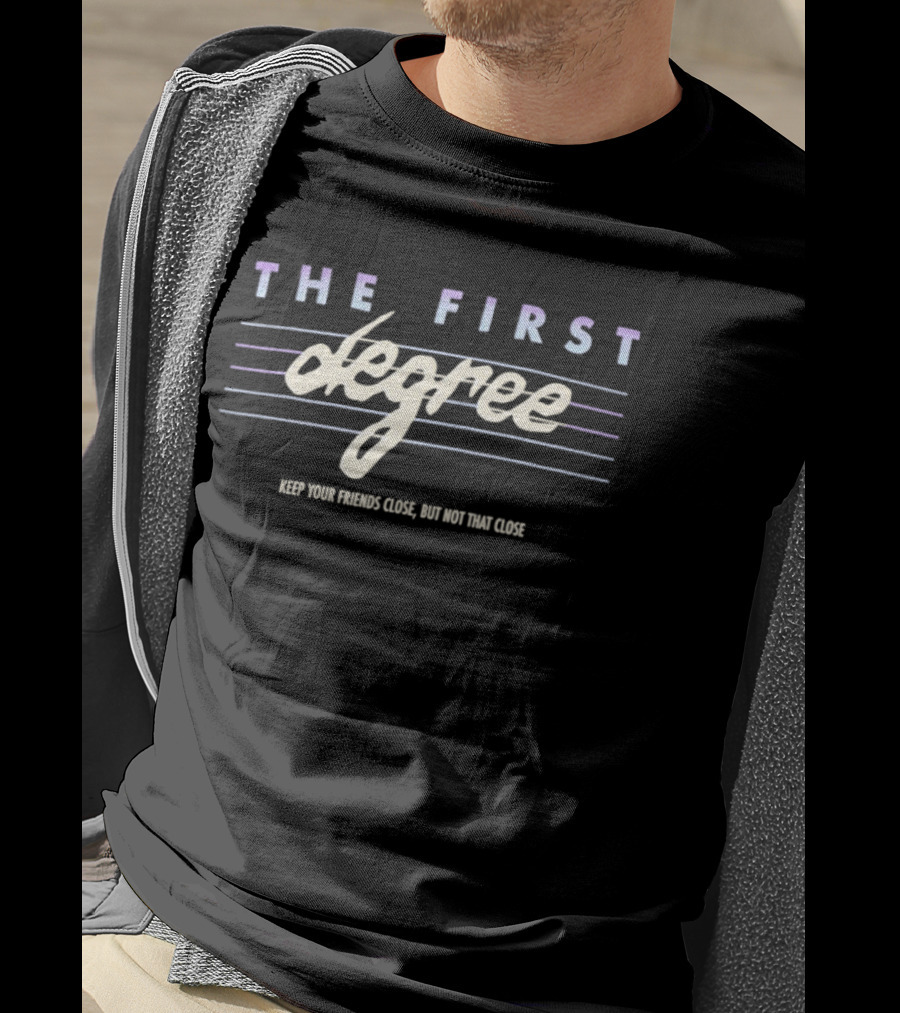 The First Degree Keep Your Friends Close But Not That Close T-Shirt