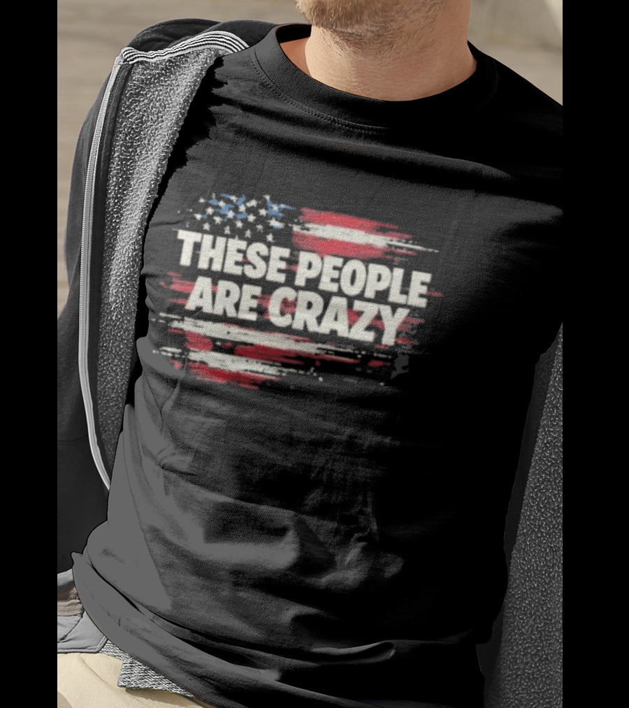 These People Are Crazy American Flag Stars Stripes T-Shirt