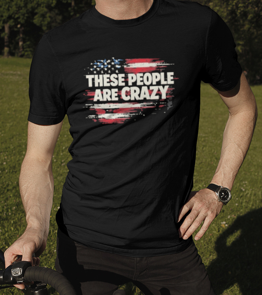 These People Are Crazy American Flag Stars Stripes T-Shirt