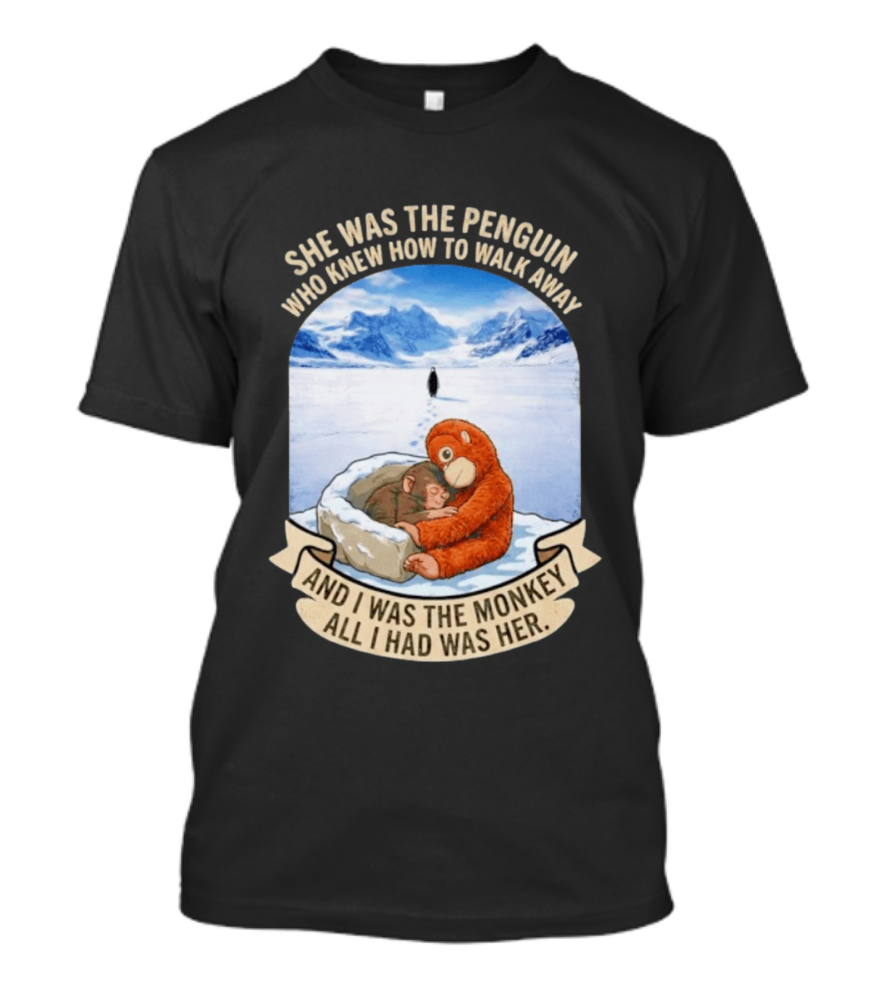 She Was The Penguin Who Knew How To Walk Away And I Was The Monkey All I Had Was Her T-Shirt