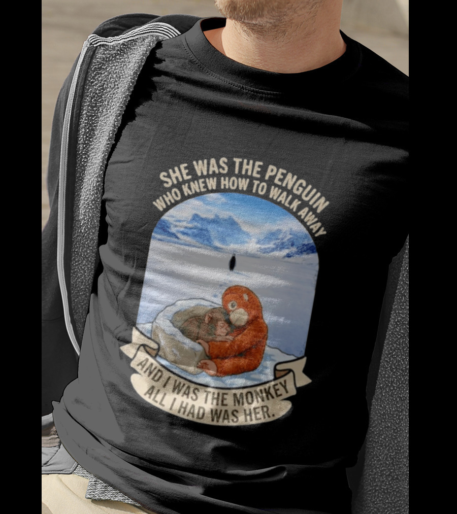 She Was The Penguin Who Knew How To Walk Away And I Was The Monkey All I Had Was Her T-Shirt