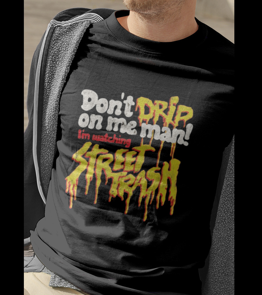 Don't Drip On Me Man I'm Ing Street Trash T-Shirt